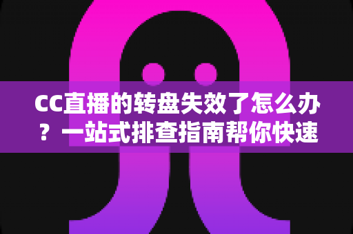CC直播的转盘失效了怎么办?一站式排查指南帮你快速恢复抽奖功能,重拾互动乐趣 CC直播的转盘失效了怎么办?一站式排查指南帮你快速恢复抽奖功能,重拾互动乐趣