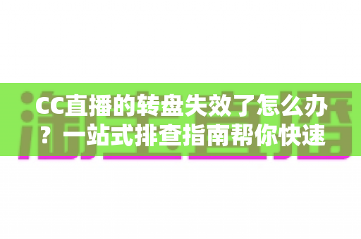 CC直播的转盘失效了怎么办?一站式排查指南帮你快速恢复抽奖功能,重拾互动乐趣 CC直播的转盘失效了怎么办?一站式排查指南帮你快速恢复抽奖功能,重拾互动乐趣
