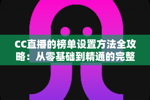 CC直播的榜单设置方法全攻略：从零基础到精通的完整运营指南
