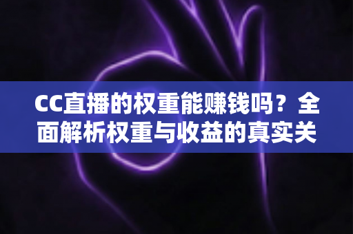 CC直播的权重能赚钱吗？全面解析权重与收益的真实关系