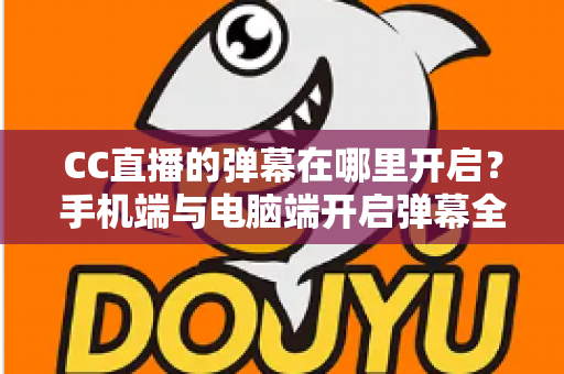 CC直播的弹幕在哪里开启?手机端与电脑端开启弹幕全攻略,助你畅享实时互动直播新体验 CC直播的弹幕在哪里开启?手机端与电脑端开启弹幕全攻略,助你畅享实时互动直播新体验