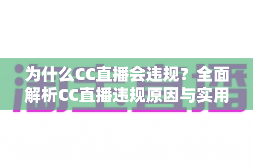 为什么CC直播会违规?全面解析CC直播违规原因与实用规避指南 为什么CC直播会违规?全面解析CC直播违规原因与实用规避指南