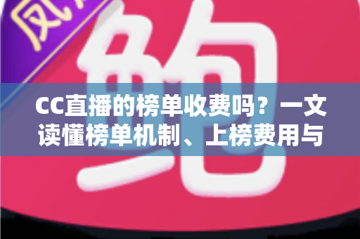 CC直播的榜单收费吗？一文读懂榜单机制、上榜费用与理性消费全攻略