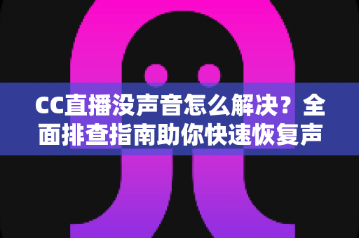 CC直播没声音怎么解决?全面排查指南助你快速恢复声音,畅享直播不掉线 CC直播没声音怎么解决?全面排查指南助你快速恢复声音,畅享直播不掉线