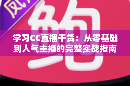 学习CC直播干货:从零基础到人气主播的完整实战指南 学习CC直播干货:从零基础到人气主播的完整实战指南