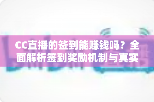 CC直播的签到能赚钱吗?全面解析签到奖励机制与真实收益情况 CC直播的签到能赚钱吗?全面解析签到奖励机制与真实收益情况