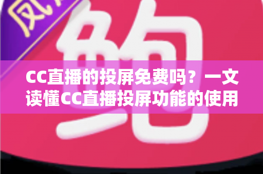 CC直播的投屏免费吗?一文读懂CC直播投屏功能的使用规则与技巧 CC直播的投屏免费吗?一文读懂CC直播投屏功能的使用规则与技巧
