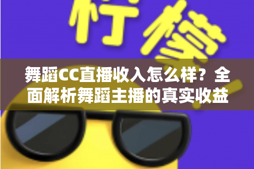 舞蹈CC直播收入怎么样?全面解析舞蹈主播的真实收益与赚钱潜力 舞蹈CC直播收入怎么样?全面解析舞蹈主播的真实收益与赚钱潜力