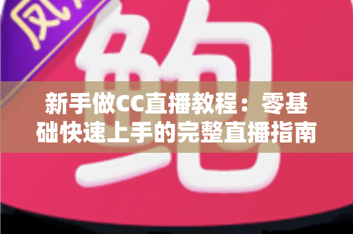 新手做CC直播教程：零基础快速上手的完整直播指南