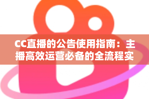 CC直播的公告使用指南：主播高效运营必备的全流程实操攻略