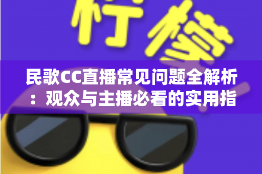 民歌CC直播常见问题全解析:观众与主播必看的实用指南 民歌CC直播常见问题全解析:观众与主播必看的实用指南