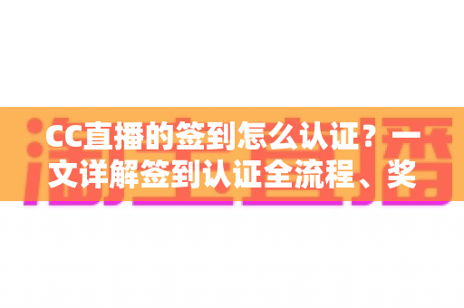 CC直播的签到怎么认证？一文详解签到认证全流程、奖励机制与常见问题