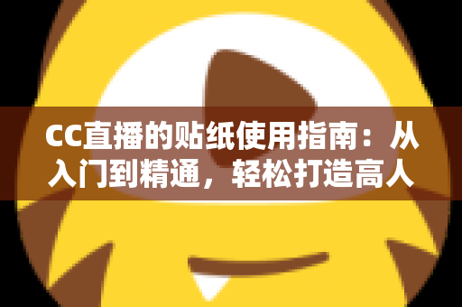 CC直播的贴纸使用指南:从入门到精通,轻松打造高人气互动直播间的完整攻略 CC直播的贴纸使用指南:从入门到精通,轻松打造高人气互动直播间的完整攻略