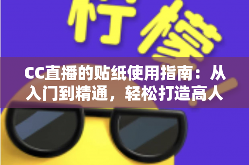 CC直播的贴纸使用指南:从入门到精通,轻松打造高人气互动直播间的完整攻略 CC直播的贴纸使用指南:从入门到精通,轻松打造高人气互动直播间的完整攻略