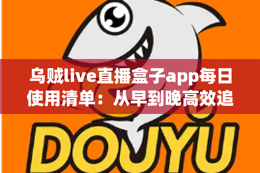 乌贼live直播盒子app每日使用清单:从早到晚高效追播、省流又安心的全天候操作指南 乌贼live直播盒子app每日使用清单:从早到晚高效追播、省流又安心的全天候操作指南