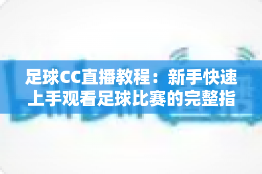 足球CC直播教程：新手快速上手观看足球比赛的完整指南