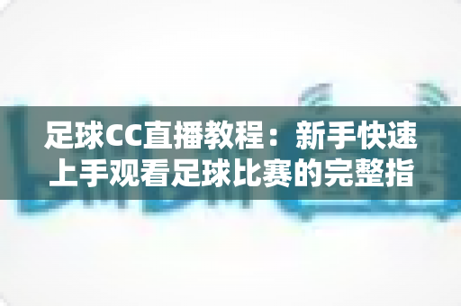 足球CC直播教程：新手快速上手观看足球比赛的完整指南