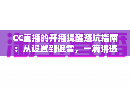 CC直播的开播提醒避坑指南:从设置到避雷,一篇讲透提醒功能的所有细节 CC直播的开播提醒避坑指南:从设置到避雷,一篇讲透提醒功能的所有细节