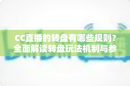 CC直播的转盘有哪些规则?全面解读转盘玩法机制与参与指南 CC直播的转盘有哪些规则?全面解读转盘玩法机制与参与指南