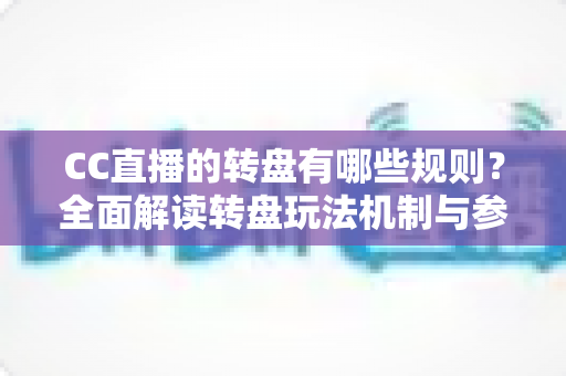 CC直播的转盘有哪些规则?全面解读转盘玩法机制与参与指南 CC直播的转盘有哪些规则?全面解读转盘玩法机制与参与指南