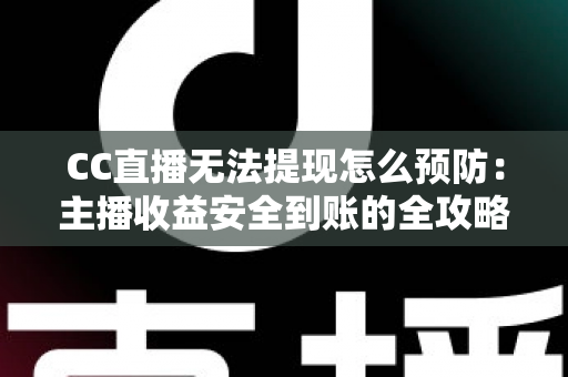 CC直播无法提现怎么预防:主播收益安全到账的全攻略与避坑指南 CC直播无法提现怎么预防:主播收益安全到账的全攻略与避坑指南