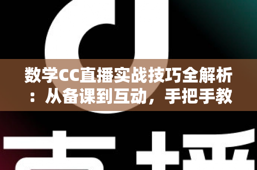 数学CC直播实战技巧全解析:从备课到互动,手把手教你打造高人气数学直播课堂 数学CC直播实战技巧全解析:从备课到互动,手把手教你打造高人气数学直播课堂
