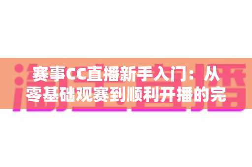 赛事CC直播新手入门:从零基础观赛到顺利开播的完整指南,助你快速玩转电竞赛事直播 赛事CC直播新手入门:从零基础观赛到顺利开播的完整指南,助你快速玩转电竞赛事直播