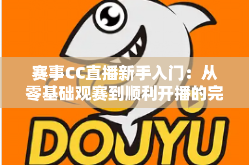 赛事CC直播新手入门:从零基础观赛到顺利开播的完整指南,助你快速玩转电竞赛事直播 赛事CC直播新手入门:从零基础观赛到顺利开播的完整指南,助你快速玩转电竞赛事直播
