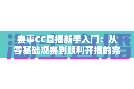 赛事CC直播新手入门:从零基础观赛到顺利开播的完整指南,助你快速玩转电竞赛事直播 赛事CC直播新手入门:从零基础观赛到顺利开播的完整指南,助你快速玩转电竞赛事直播