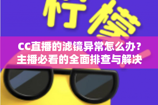 CC直播的滤镜异常怎么办?主播必看的全面排查与解决指南 CC直播的滤镜异常怎么办?主播必看的全面排查与解决指南