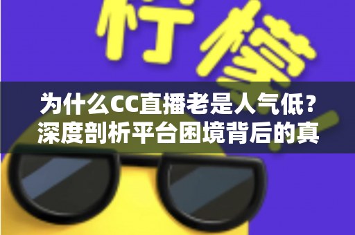为什么CC直播老是人气低？深度剖析平台困境背后的真相与破局之道