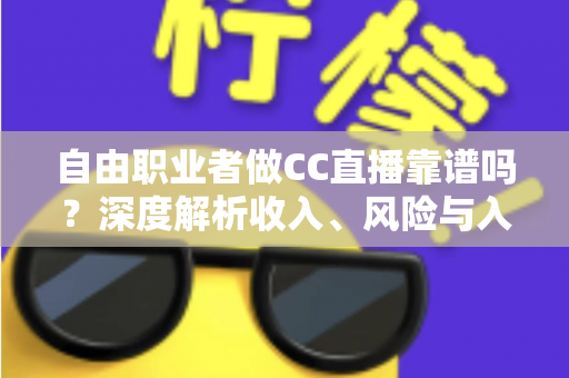 自由职业者做CC直播靠谱吗?深度解析收入、风险与入行指南 自由职业者做CC直播靠谱吗?深度解析收入、风险与入行指南
