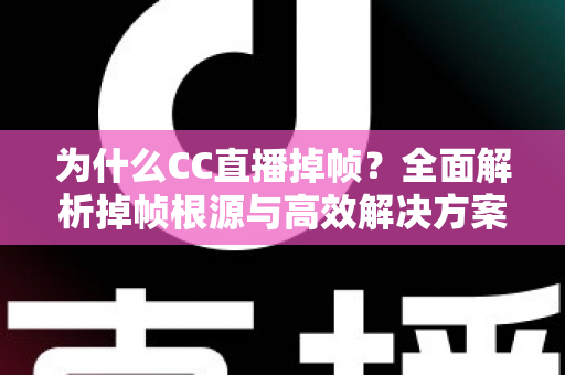 为什么CC直播掉帧?全面解析掉帧根源与高效解决方案,助你打造丝滑流畅的直播体验 为什么CC直播掉帧?全面解析掉帧根源与高效解决方案,助你打造丝滑流畅的直播体验