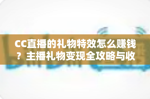 CC直播的礼物特效怎么赚钱?主播礼物变现全攻略与收益详解 CC直播的礼物特效怎么赚钱?主播礼物变现全攻略与收益详解