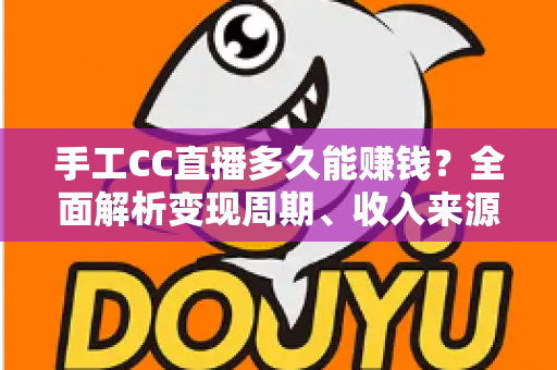 手工CC直播多久能赚钱?全面解析变现周期、收入来源与提速技巧 手工CC直播多久能赚钱?全面解析变现周期、收入来源与提速技巧
