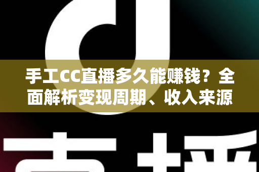 手工CC直播多久能赚钱?全面解析变现周期、收入来源与提速技巧 手工CC直播多久能赚钱?全面解析变现周期、收入来源与提速技巧