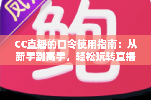 CC直播的口令使用指南:从新手到高手,轻松玩转直播间互动与福利领取的完整攻略 CC直播的口令使用指南:从新手到高手,轻松玩转直播间互动与福利领取的完整攻略
