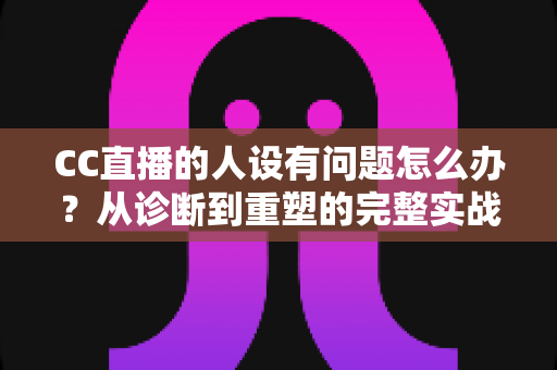 CC直播的人设有问题怎么办?从诊断到重塑的完整实战指南,助你打造真实又吸粉的直播形象 CC直播的人设有问题怎么办?从诊断到重塑的完整实战指南,助你打造真实又吸粉的直播形象