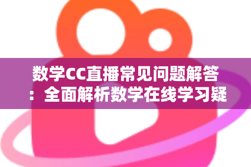 数学CC直播常见问题解答:全面解析数学在线学习疑惑,助你轻松上手高效提分 数学CC直播常见问题解答:全面解析数学在线学习疑惑,助你轻松上手高效提分