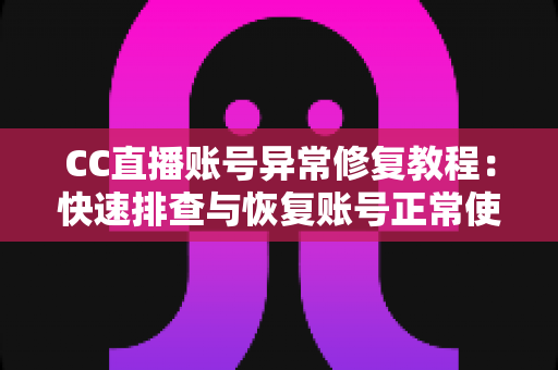 CC直播账号异常修复教程:快速排查与恢复账号正常使用的完整指南 CC直播账号异常修复教程:快速排查与恢复账号正常使用的完整指南