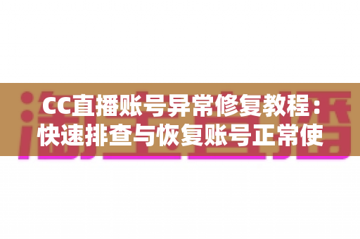 CC直播账号异常修复教程:快速排查与恢复账号正常使用的完整指南 CC直播账号异常修复教程:快速排查与恢复账号正常使用的完整指南