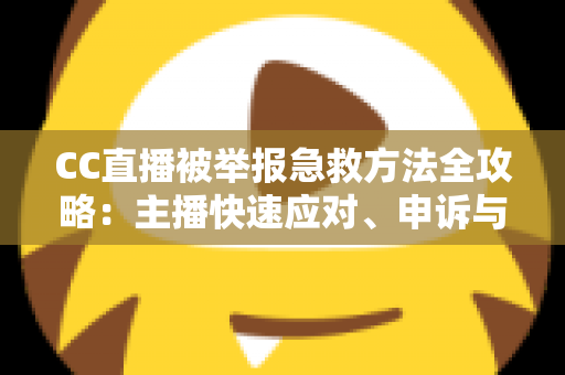 CC直播被举报急救方法全攻略:主播快速应对、申诉与预防的完整实用指南 CC直播被举报急救方法全攻略:主播快速应对、申诉与预防的完整实用指南