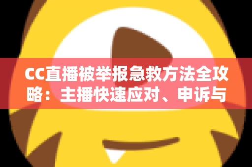 CC直播被举报急救方法全攻略:主播快速应对、申诉与预防的完整实用指南 CC直播被举报急救方法全攻略:主播快速应对、申诉与预防的完整实用指南