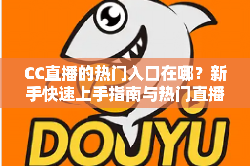 CC直播的热门入口在哪？新手快速上手指南与热门直播间查找攻略