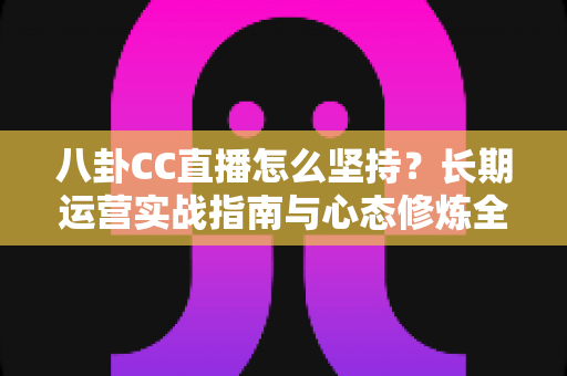 八卦CC直播怎么坚持？长期运营实战指南与心态修炼全解析