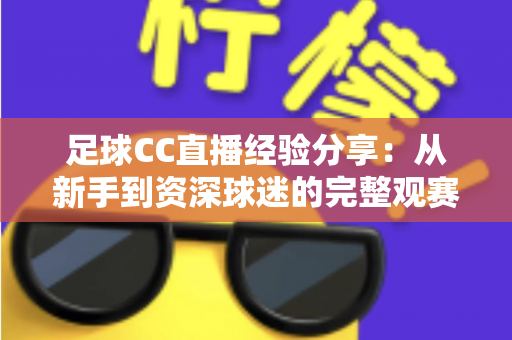 足球CC直播经验分享：从新手到资深球迷的完整观赛指南
