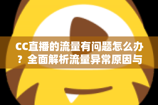 CC直播的流量有问题怎么办？全面解析流量异常原因与高效应对策略