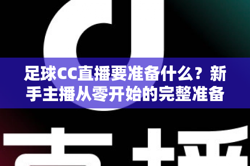 足球CC直播要准备什么？新手主播从零开始的完整准备指南