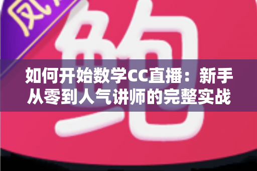 如何开始数学CC直播：新手从零到人气讲师的完整实战攻略