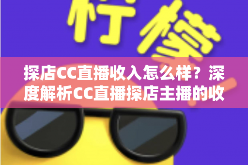 探店CC直播收入怎么样?深度解析CC直播探店主播的收入来源、真实水平与赚钱技巧 探店CC直播收入怎么样?深度解析CC直播探店主播的收入来源、真实水平与赚钱技巧